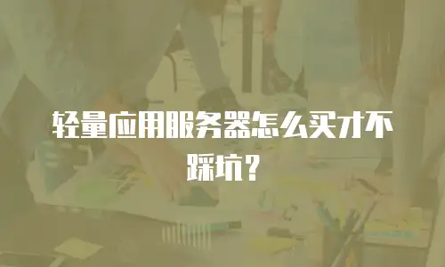 轻量应用服务器怎么买才不踩坑？