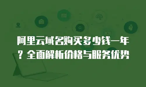 阿里云域名购买多少钱一年？全面解析价格与服务优势