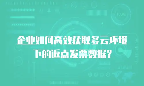 企业如何高效获取多云环境下的返点发票数据？