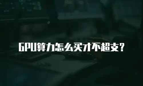 GPU算力怎么买才不超支？