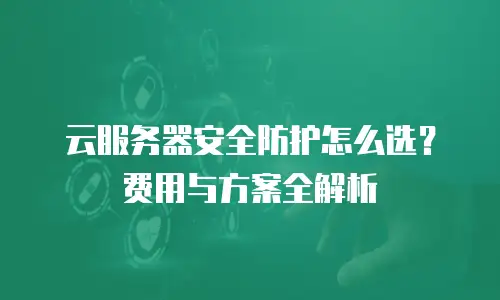 云服务器安全防护怎么选？费用与方案全解析