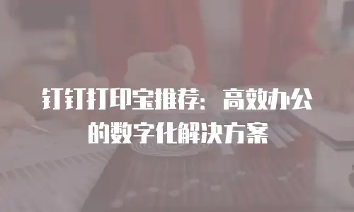 钉钉打印宝推荐：高效办公的数字化解决方案