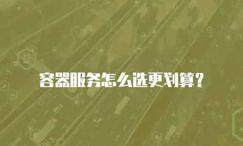 容器服务怎么选更划算？