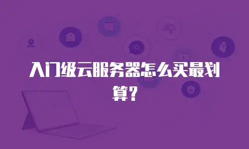 入门级云服务器怎么买最划算？