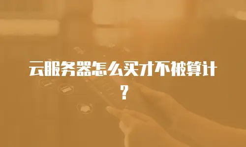 云服务器怎么买才不被算计？