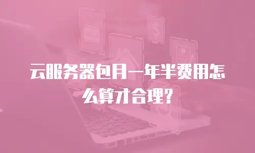 云服务器包月一年半费用怎么算才合理？