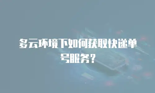多云环境下如何获取快递单号服务？