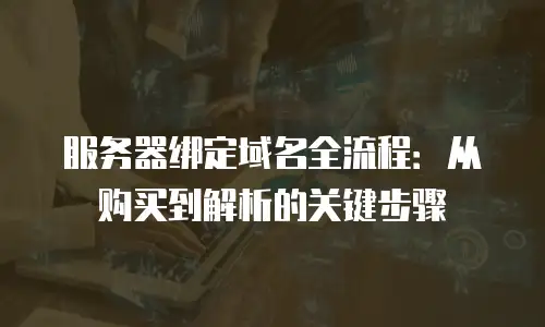 服务器绑定域名全流程：从购买到解析的关键步骤