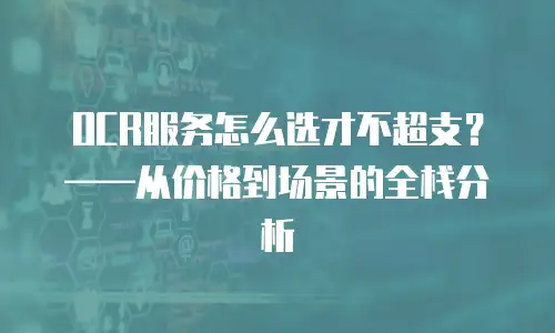 OCR服务怎么选才不超支？——从价格到场景的全栈分析