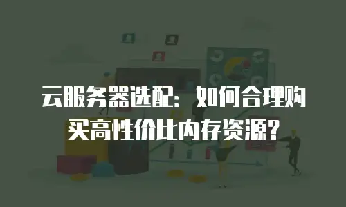 云服务器选配：如何合理购买高性价比内存资源？