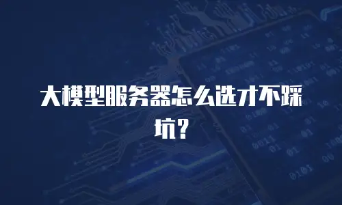 大模型服务器怎么选才不踩坑？