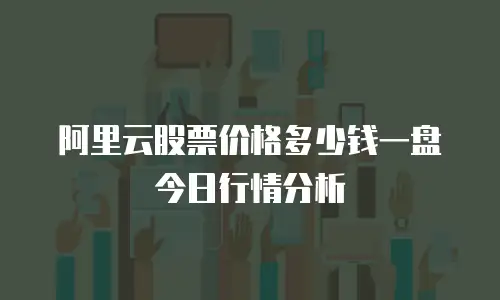 阿里云股票价格多少钱一盘今日行情分析