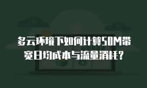 多云环境下如何计算50M带宽日均成本与流量消耗？
