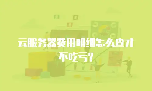 云服务器费用明细怎么查才不吃亏？