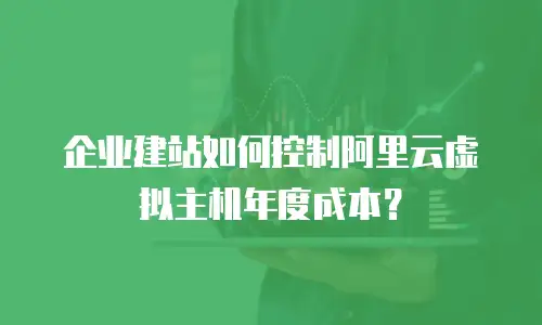企业建站如何控制阿里云虚拟主机年度成本？