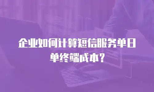 企业如何计算短信服务单日单终端成本？