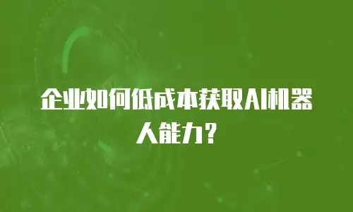 企业如何低成本获取AI机器人能力？