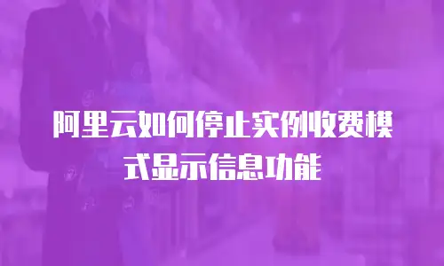 阿里云如何停止实例收费模式显示信息功能