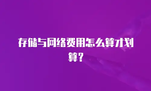 存储与网络费用怎么算才划算？