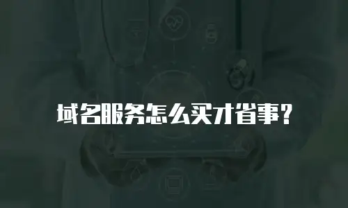 域名服务怎么买才省事？