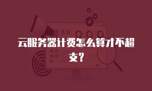 云服务器计费怎么算才不超支？