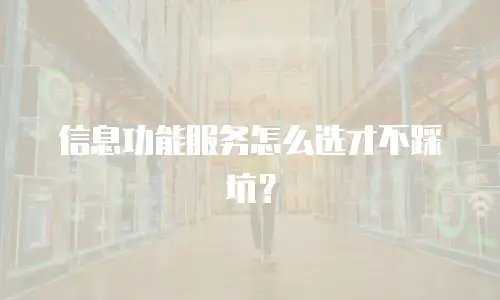 信息功能服务怎么选才不踩坑？