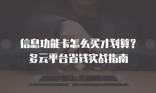 信息功能卡怎么买才划算？多云平台省钱实战指南