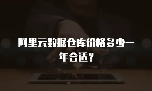 阿里云数据仓库价格多少一年合适？