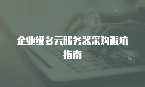 企业级多云服务器采购避坑指南