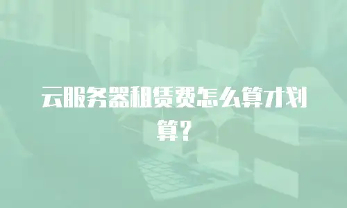 云服务器租赁费怎么算才划算？
