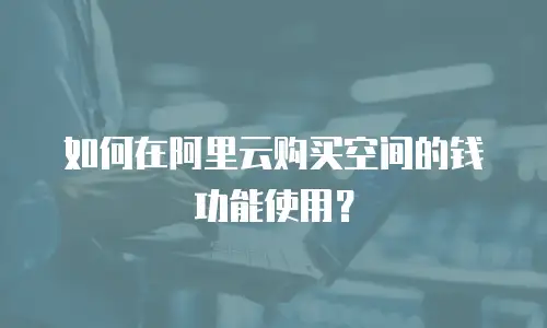 如何在阿里云购买空间的钱功能使用？