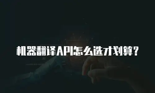 机器翻译API怎么选才划算？