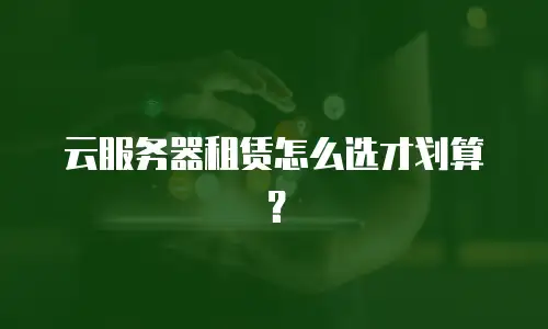 云服务器租赁怎么选才划算？