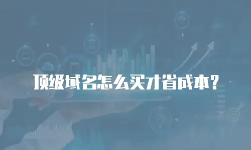顶级域名怎么买才省成本？
