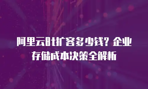 阿里云8t扩容多少钱？企业存储成本决策全解析