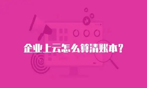 企业上云怎么算清账本？