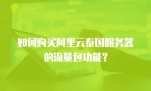 如何购买阿里云泰国服务器的流量包功能？