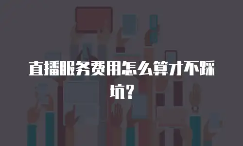 直播服务费用怎么算才不踩坑？
