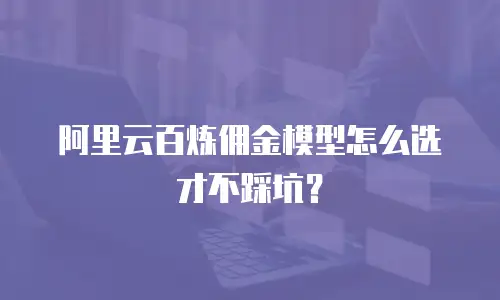 阿里云百炼佣金模型怎么选才不踩坑？