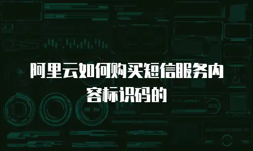 阿里云如何购买短信服务内容标识码的