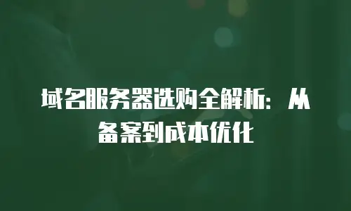 域名服务器选购全解析：从备案到成本优化