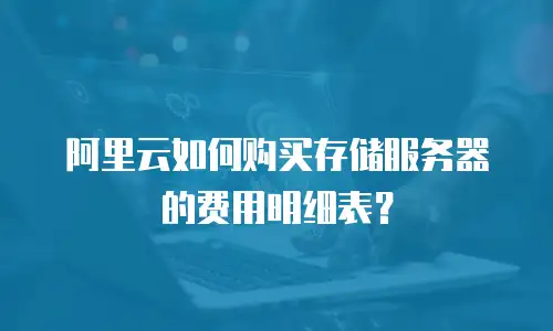 阿里云如何购买存储服务器的费用明细表？