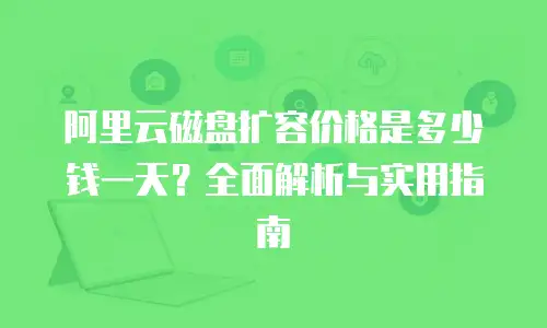 阿里云磁盘扩容价格是多少钱一天？全面解析与实用指南