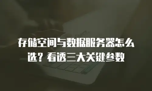 存储空间与数据服务器怎么选？看透三大关键参数