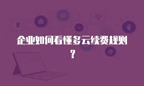 企业如何看懂多云续费规则？