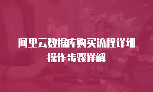 阿里云数据库购买流程详细操作步骤详解
