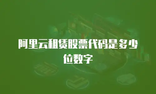 阿里云租赁股票代码是多少位数字