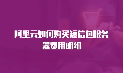 阿里云如何购买短信包服务器费用明细