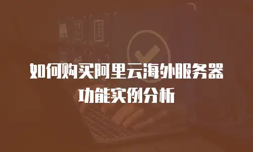 如何购买阿里云海外服务器功能实例分析