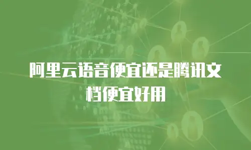 阿里云语音便宜还是腾讯文档便宜好用